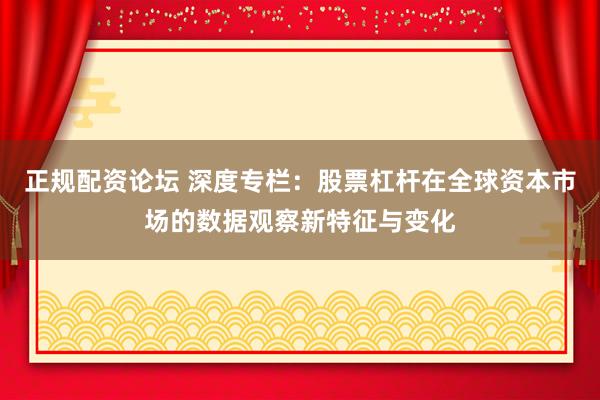 正规配资论坛 深度专栏：股票杠杆在全球资本市场的数据观察新特征与变化