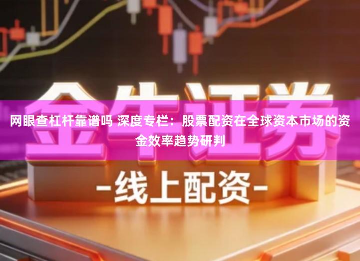 网眼查杠杆靠谱吗 深度专栏：股票配资在全球资本市场的资金效率趋势研判
