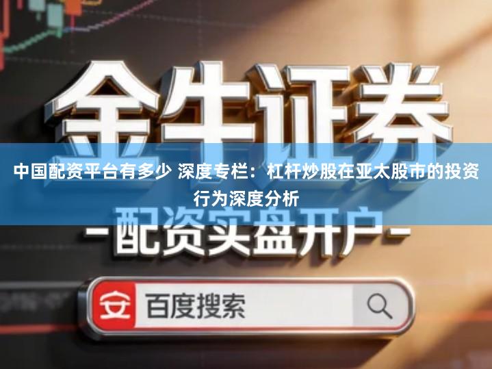 中国配资平台有多少 深度专栏：杠杆炒股在亚太股市的投资行为深度分析