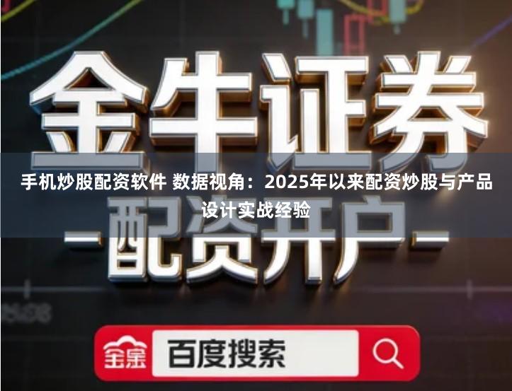 手机炒股配资软件 数据视角：2025年以来配资炒股与产品设计实战经验
