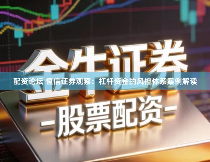 配资论坛 恒信证券观察：杠杆资金的风控体系案例解读