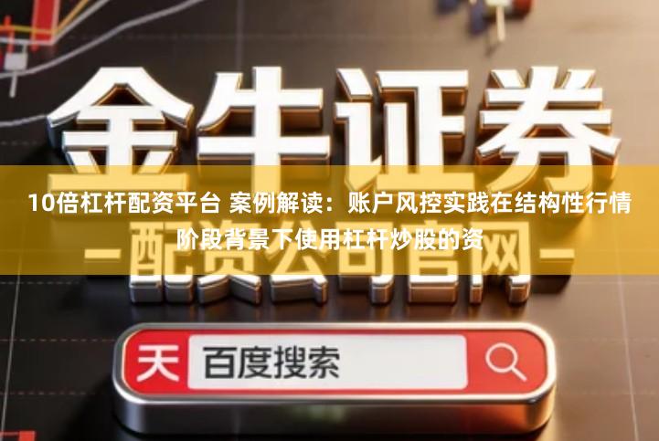10倍杠杆配资平台 案例解读：账户风控实践在结构性行情阶段背景下使用杠杆炒股的资