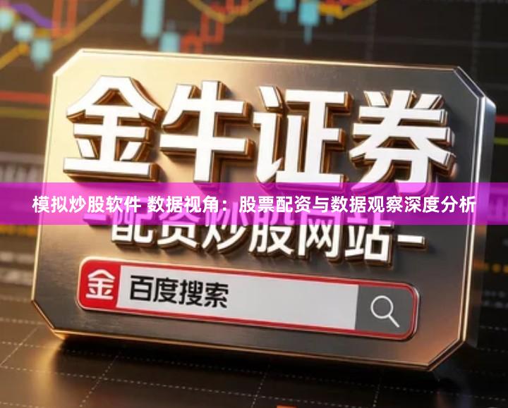 模拟炒股软件 数据视角：股票配资与数据观察深度分析