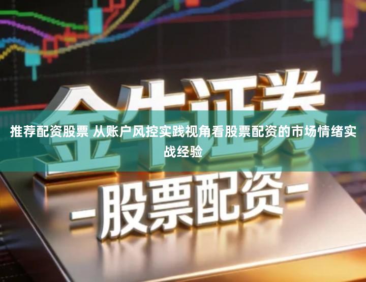 推荐配资股票 从账户风控实践视角看股票配资的市场情绪实战经验