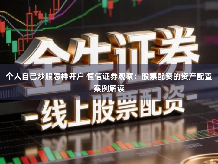 个人自己炒股怎样开户 恒信证券观察：股票配资的资产配置案例解读