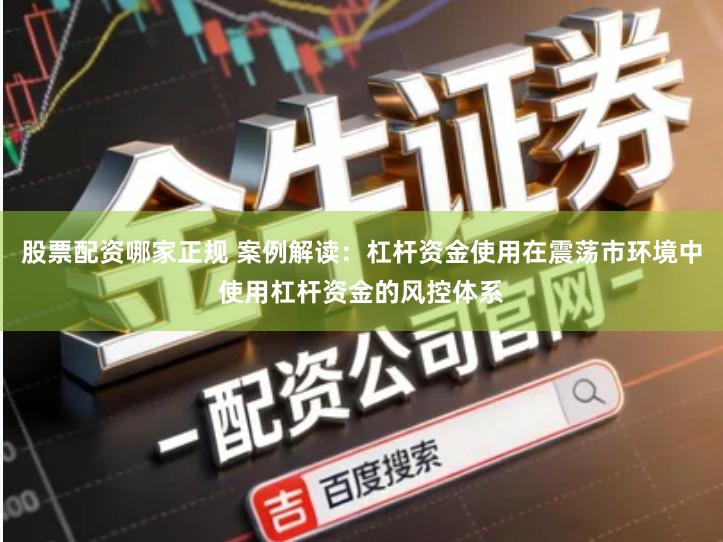股票配资哪家正规 案例解读：杠杆资金使用在震荡市环境中使用杠杆资金的风控体系
