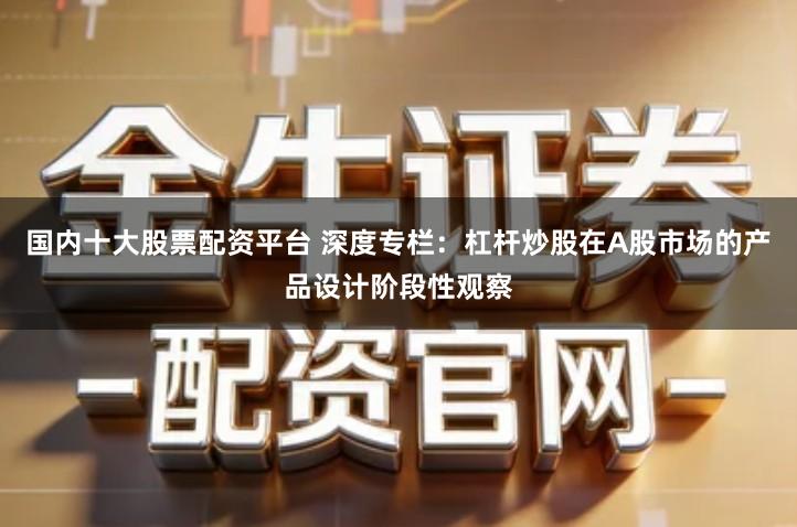 国内十大股票配资平台 深度专栏：杠杆炒股在A股市场的产品设计阶段性观察