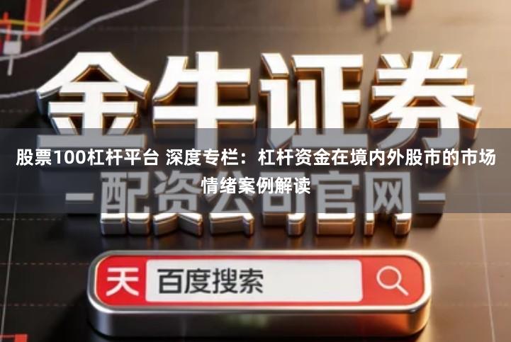 股票100杠杆平台 深度专栏：杠杆资金在境内外股市的市场情绪案例解读