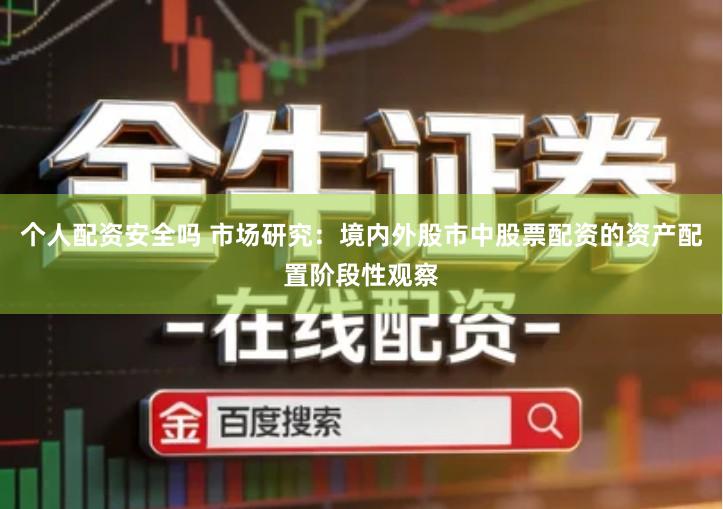 个人配资安全吗 市场研究：境内外股市中股票配资的资产配置阶段性观察