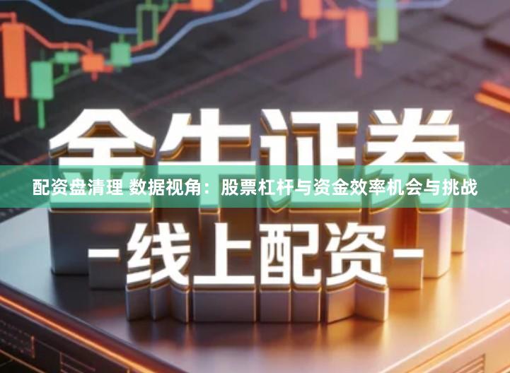 配资盘清理 数据视角：股票杠杆与资金效率机会与挑战