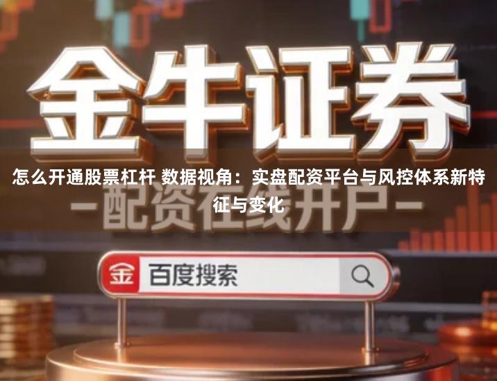 怎么开通股票杠杆 数据视角：实盘配资平台与风控体系新特征与变化