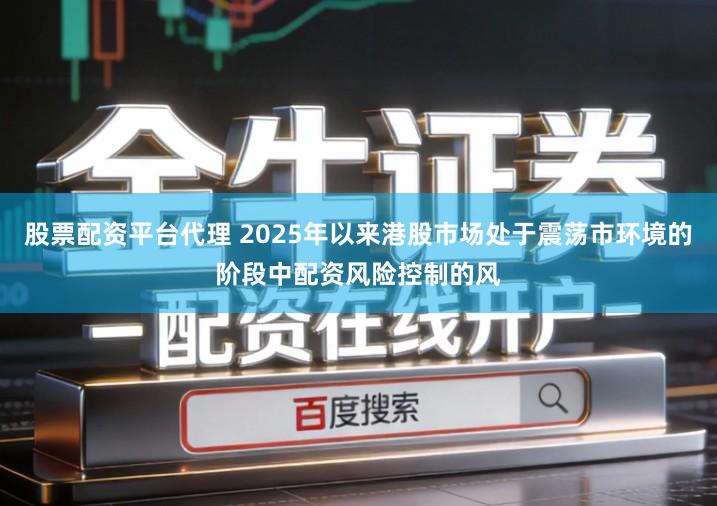 股票配资平台代理 2025年以来港股市场处于震荡市环境的阶段中配资风险控制的风