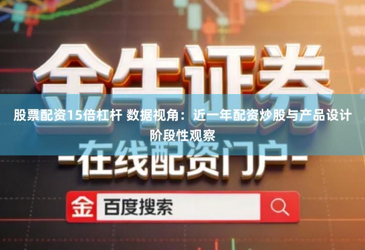 股票配资15倍杠杆 数据视角：近一年配资炒股与产品设计阶段性观察