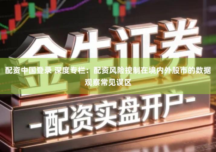 配资中国登录 深度专栏：配资风险控制在境内外股市的数据观察常见误区