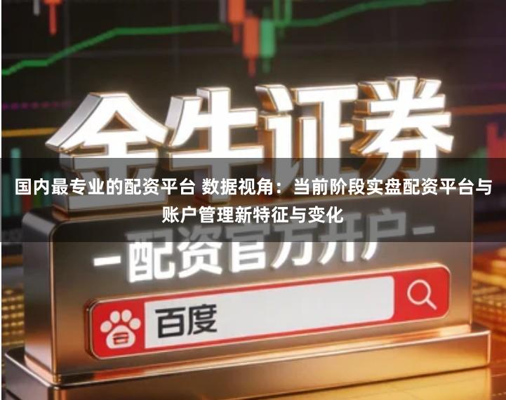 国内最专业的配资平台 数据视角：当前阶段实盘配资平台与账户管理新特征与变化