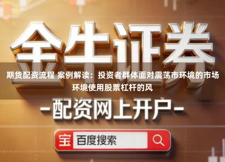 期货配资流程 案例解读：投资者群体面对震荡市环境的市场环境使用股票杠杆的风
