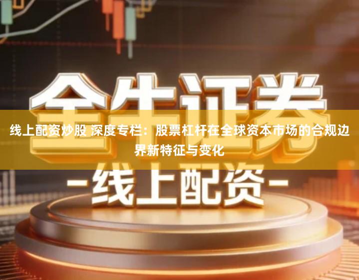 线上配资炒股 深度专栏：股票杠杆在全球资本市场的合规边界新特征与变化