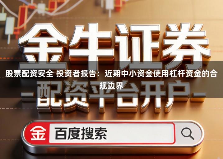 股票配资安全 投资者报告：近期中小资金使用杠杆资金的合规边界