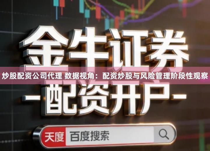 炒股配资公司代理 数据视角：配资炒股与风险管理阶段性观察