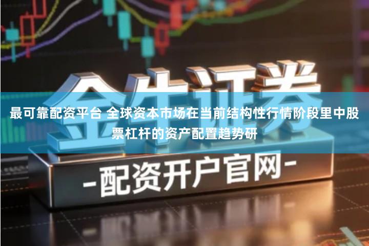 最可靠配资平台 全球资本市场在当前结构性行情阶段里中股票杠杆的资产配置趋势研