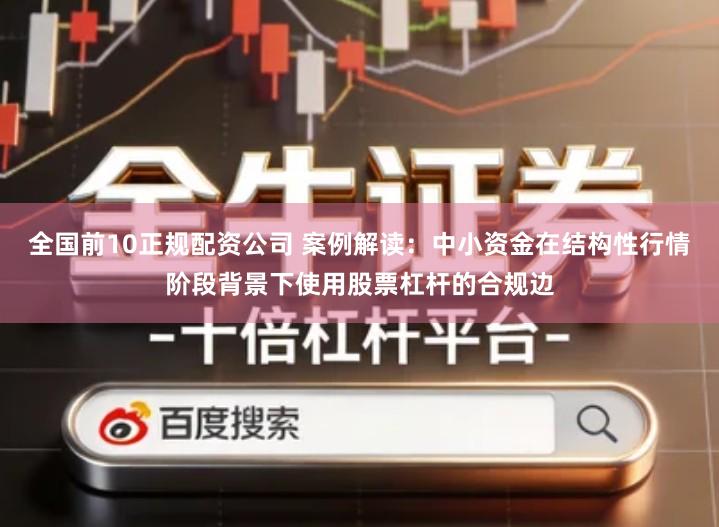 全国前10正规配资公司 案例解读：中小资金在结构性行情阶段背景下使用股票杠杆的合规边