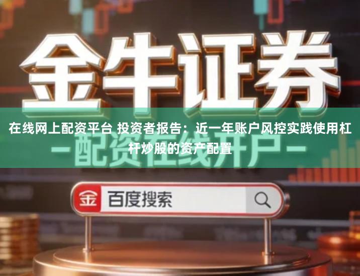 在线网上配资平台 投资者报告：近一年账户风控实践使用杠杆炒股的资产配置