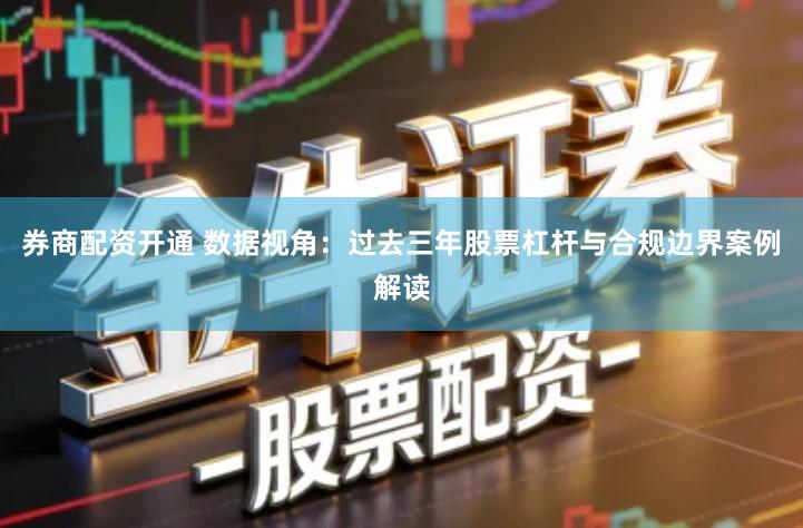 券商配资开通 数据视角：过去三年股票杠杆与合规边界案例解读