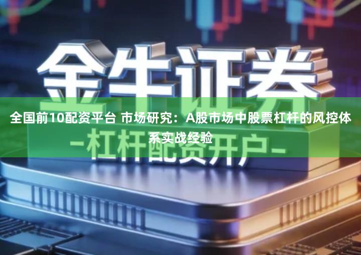 全国前10配资平台 市场研究：A股市场中股票杠杆的风控体系实战经验