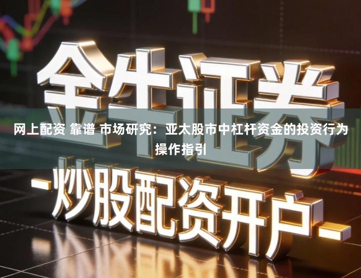 网上配资 靠谱 市场研究：亚太股市中杠杆资金的投资行为操作指引