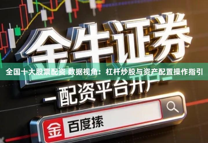 全国十大股票配资 数据视角：杠杆炒股与资产配置操作指引