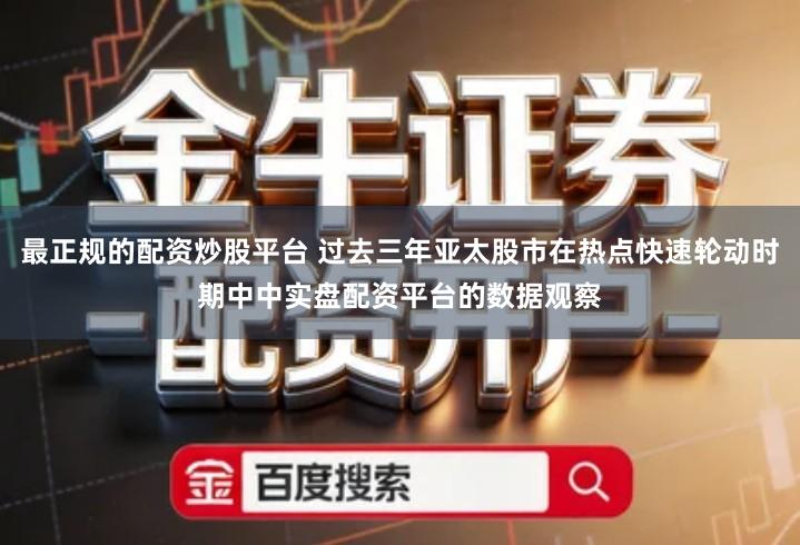 最正规的配资炒股平台 过去三年亚太股市在热点快速轮动时期中中实盘配资平台的数据观察