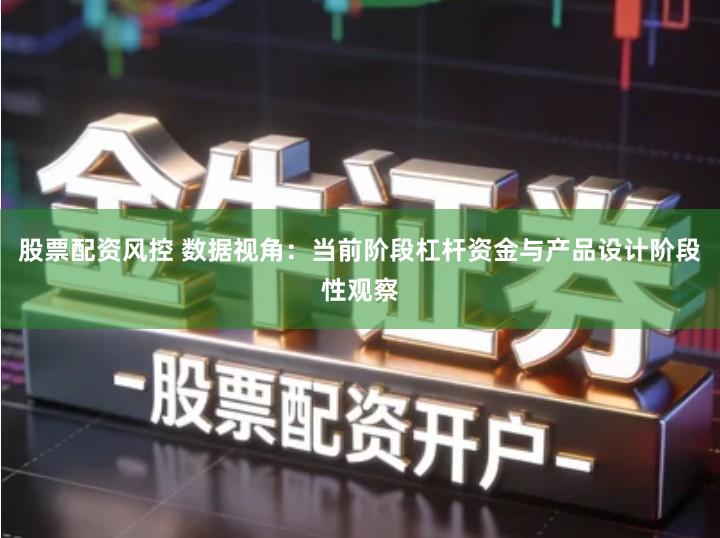 股票配资风控 数据视角：当前阶段杠杆资金与产品设计阶段性观察
