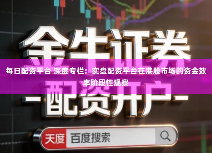 每日配资平台 深度专栏：实盘配资平台在港股市场的资金效率阶段性观察