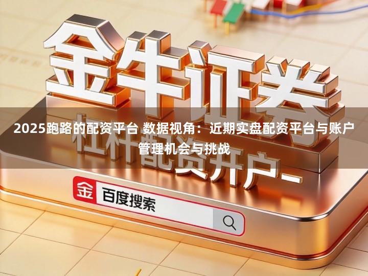 2025跑路的配资平台 数据视角：近期实盘配资平台与账户管理机会与挑战