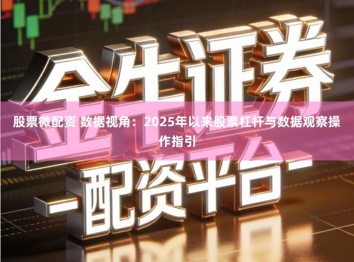 股票微配资 数据视角：2025年以来股票杠杆与数据观察操作指引