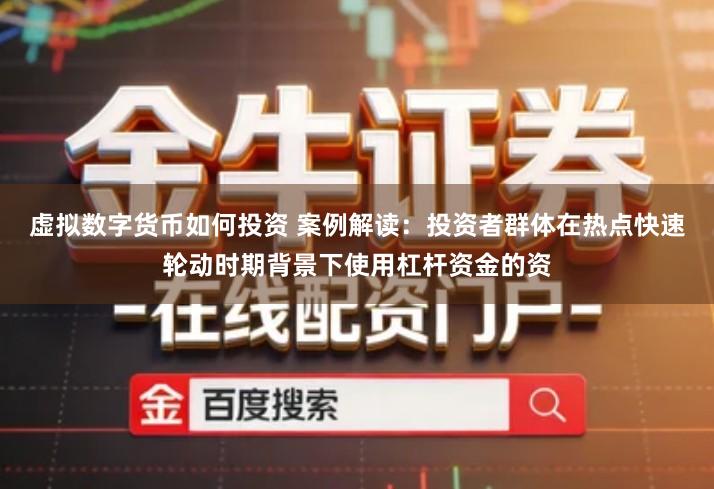 虚拟数字货币如何投资 案例解读：投资者群体在热点快速轮动时期背景下使用杠杆资金的资