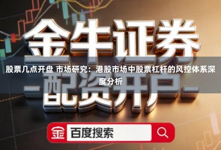 股票几点开盘 市场研究：港股市场中股票杠杆的风控体系深度分析