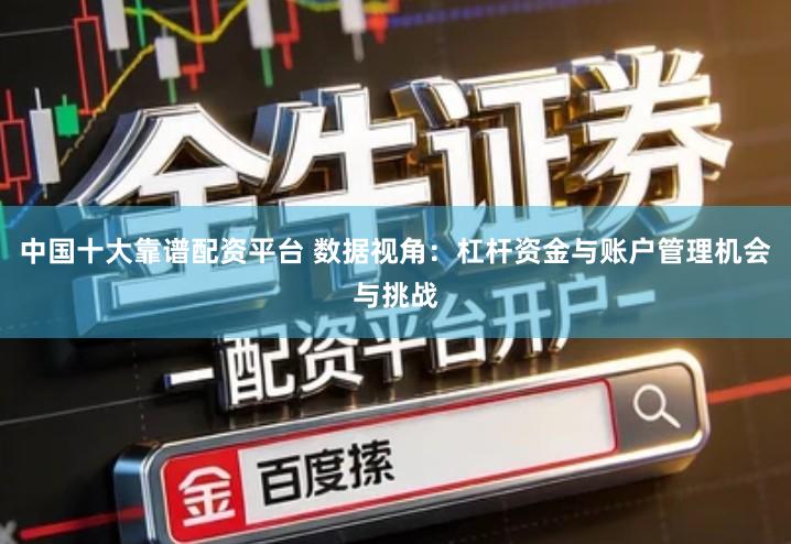中国十大靠谱配资平台 数据视角：杠杆资金与账户管理机会与挑战