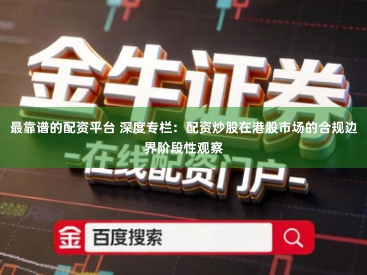 最靠谱的配资平台 深度专栏：配资炒股在港股市场的合规边界阶段性观察