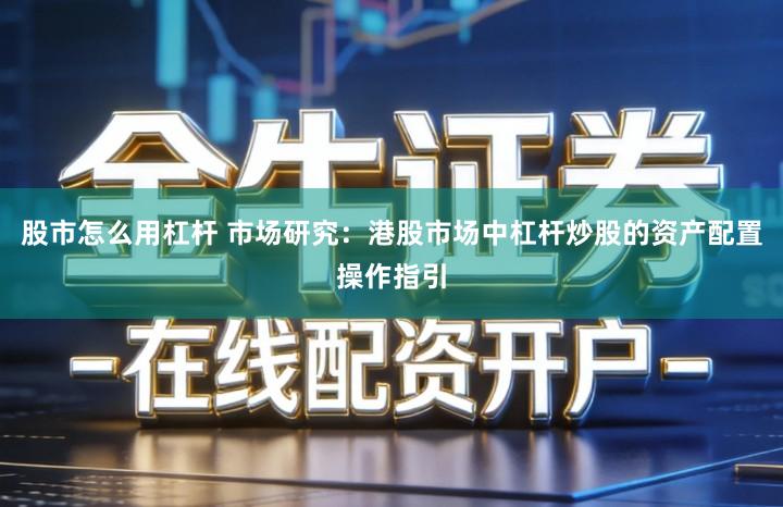 股市怎么用杠杆 市场研究：港股市场中杠杆炒股的资产配置操作指引