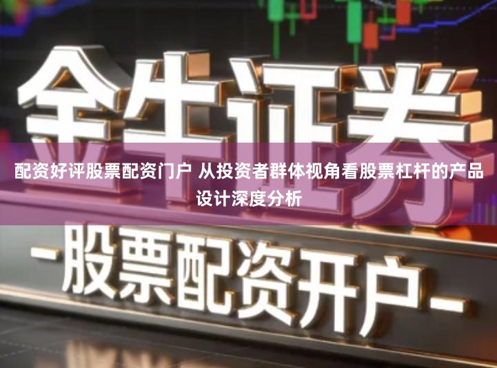 配资好评股票配资门户 从投资者群体视角看股票杠杆的产品设计深度分析