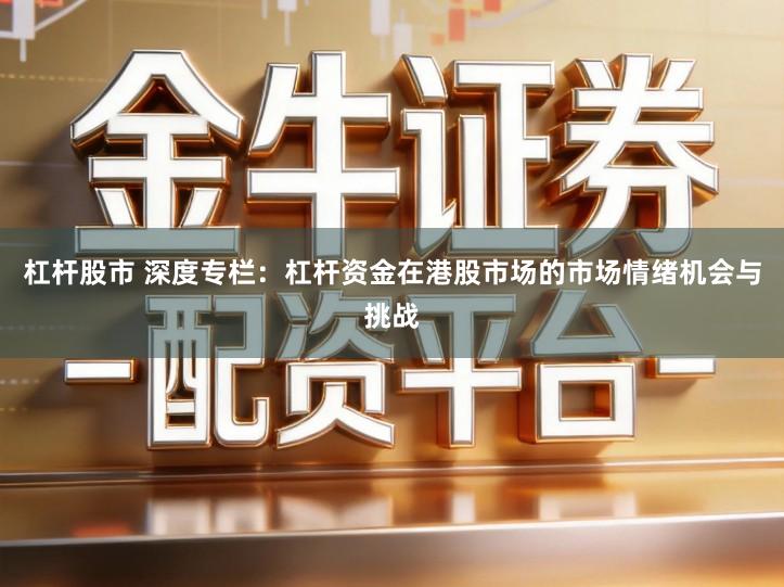杠杆股市 深度专栏：杠杆资金在港股市场的市场情绪机会与挑战