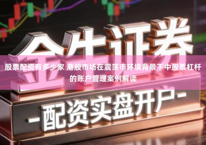 股票配资有多少家 港股市场在震荡市环境背景下中股票杠杆的账户管理案例解读