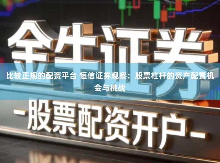 比较正规的配资平台 恒信证券观察：股票杠杆的资产配置机会与挑战