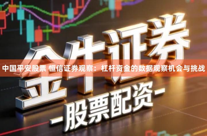 中国平安股票 恒信证券观察：杠杆资金的数据观察机会与挑战