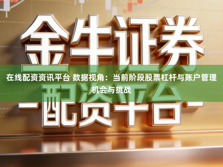 在线配资资讯平台 数据视角：当前阶段股票杠杆与账户管理机会与挑战