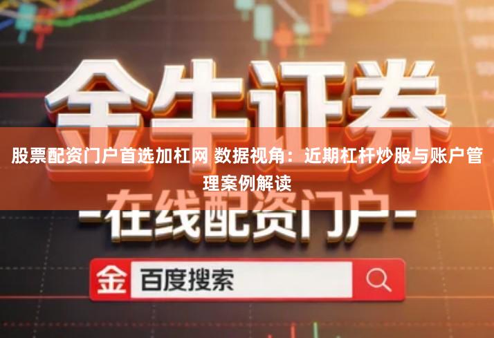 股票配资门户首选加杠网 数据视角：近期杠杆炒股与账户管理案例解读