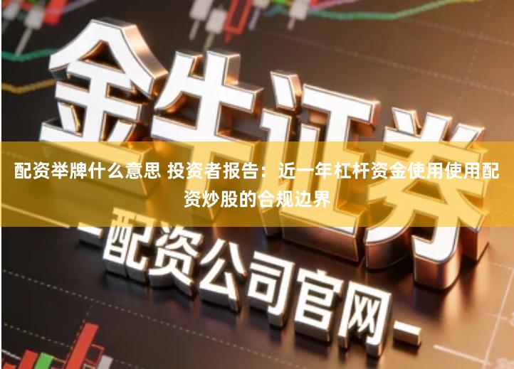 配资举牌什么意思 投资者报告：近一年杠杆资金使用使用配资炒股的合规边界