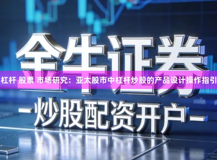 杠杆 股票 市场研究：亚太股市中杠杆炒股的产品设计操作指引