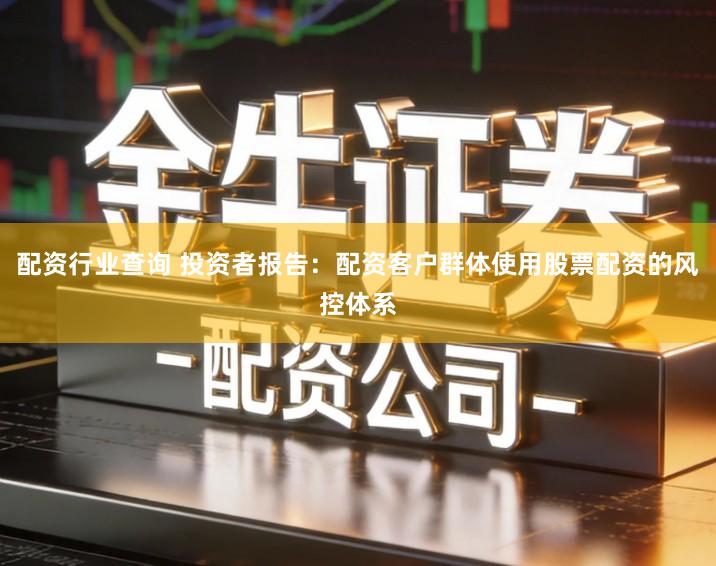 配资行业查询 投资者报告：配资客户群体使用股票配资的风控体系